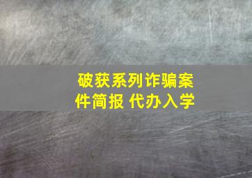 破获系列诈骗案件简报 代办入学